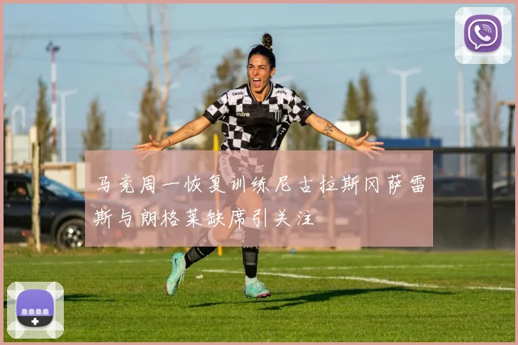马竞周一恢复训练尼古拉斯冈萨雷斯与朗格莱缺席引关注