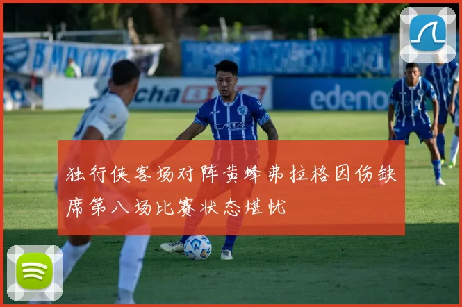 独行侠客场对阵黄蜂弗拉格因伤缺席第八场比赛状态堪忧