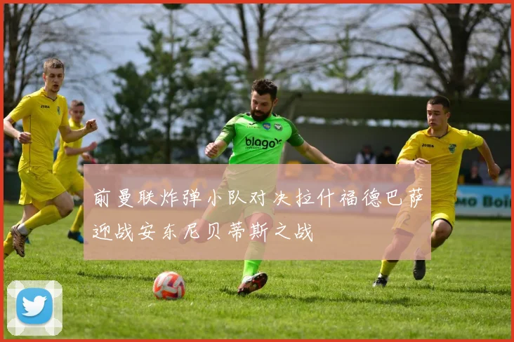 前曼联炸弹小队对决拉什福德巴萨迎战安东尼贝蒂斯之战