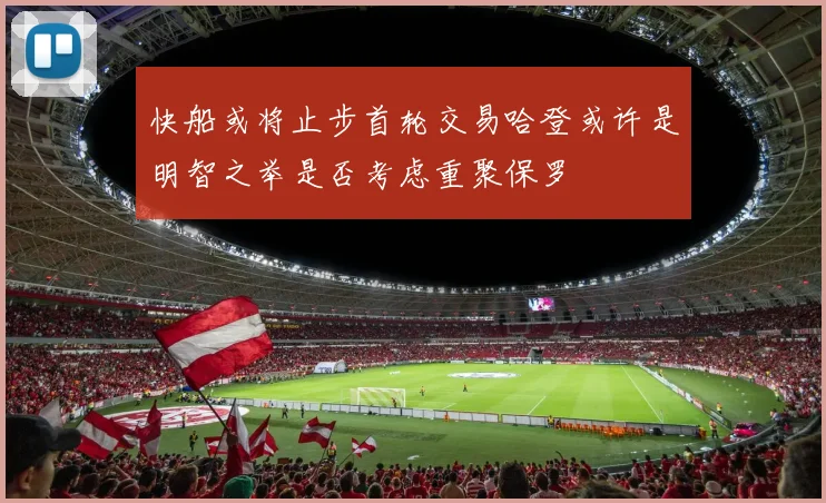 快船或将止步首轮交易哈登或许是明智之举是否考虑重聚保罗