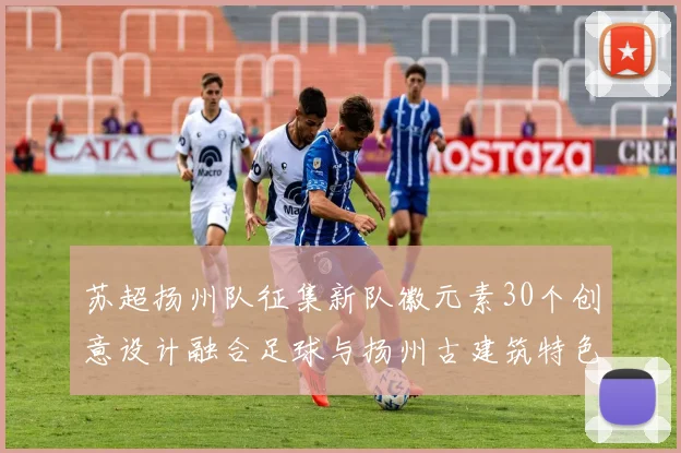 苏超扬州队征集新队徽元素30个创意设计融合足球与扬州古建筑特色