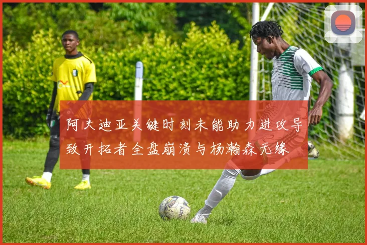 阿夫迪亚关键时刻未能助力进攻导致开拓者全盘崩溃与杨瀚森无缘