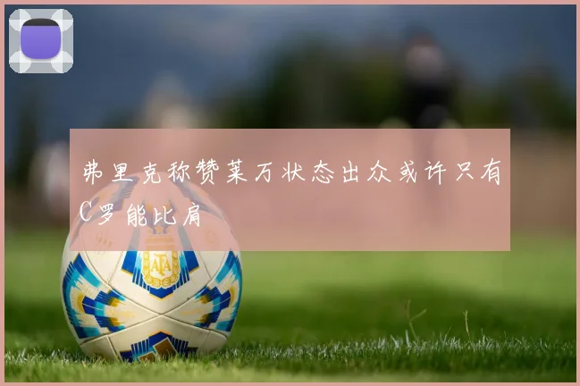 弗里克称赞莱万状态出众或许只有C罗能比肩