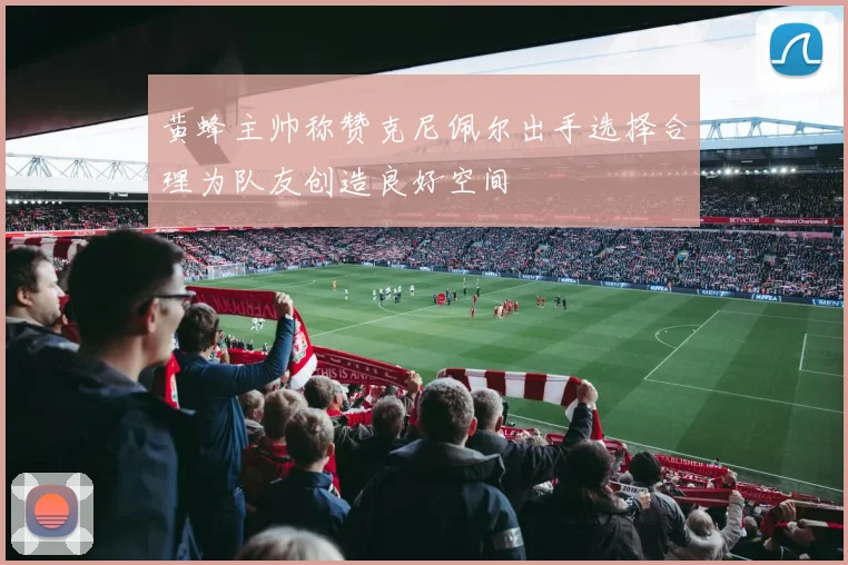 黄蜂主帅称赞克尼佩尔出手选择合理为队友创造良好空间