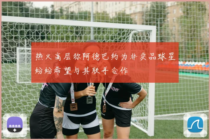 热火高层称阿德巴约为非卖品球星纷纷希望与其联手合作