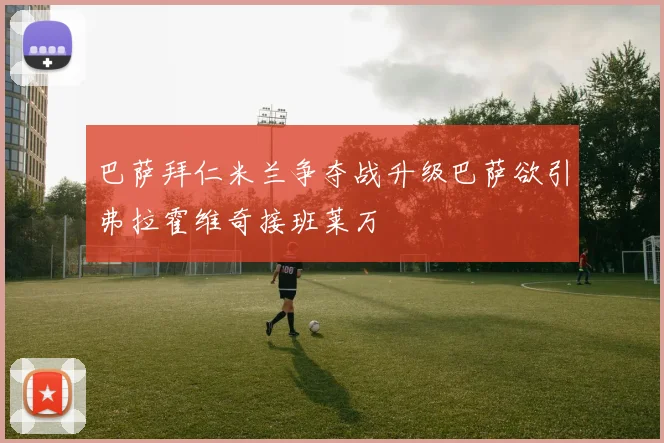 巴萨拜仁米兰争夺战升级巴萨欲引弗拉霍维奇接班莱万