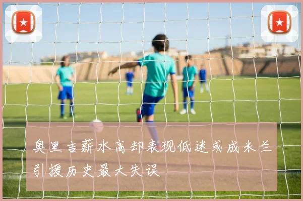 奥里吉薪水高却表现低迷或成米兰引援历史最大失误