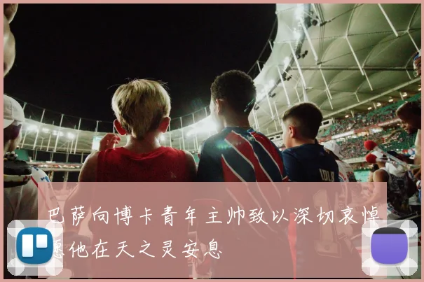 巴萨向博卡青年主帅致以深切哀悼愿他在天之灵安息