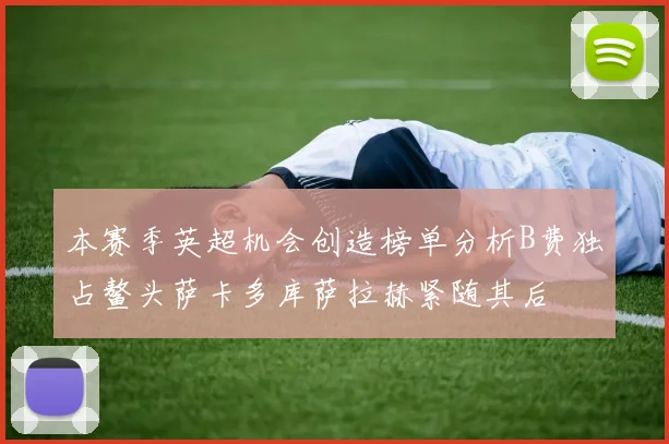 本赛季英超机会创造榜单分析B费独占鳌头萨卡多库萨拉赫紧随其后