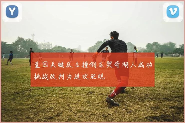 奎因关键反击撞倒东契奇湖人成功挑战改判为进攻犯规