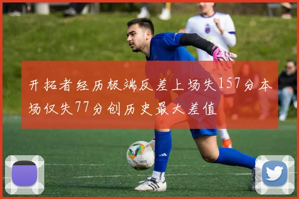 开拓者经历极端反差上场失157分本场仅失77分创历史最大差值