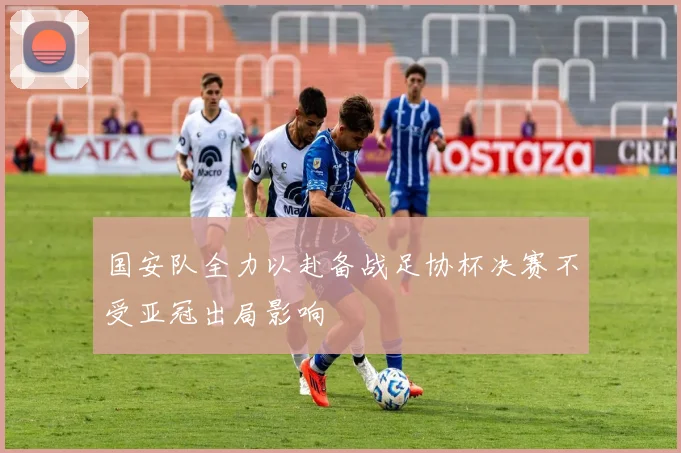 国安队全力以赴备战足协杯决赛不受亚冠出局影响