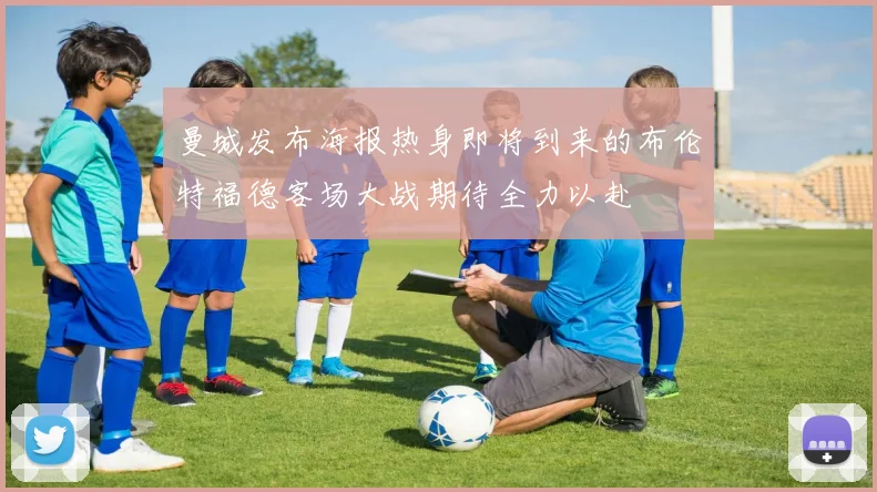 曼城发布海报热身即将到来的布伦特福德客场大战期待全力以赴