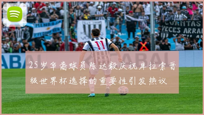25岁华裔球员陈达毅庆祝库拉索晋级世界杯选择的重要性引发热议