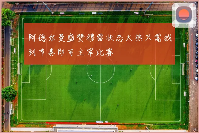 阿德尔曼盛赞穆雷状态火热只需找到节奏即可主宰比赛