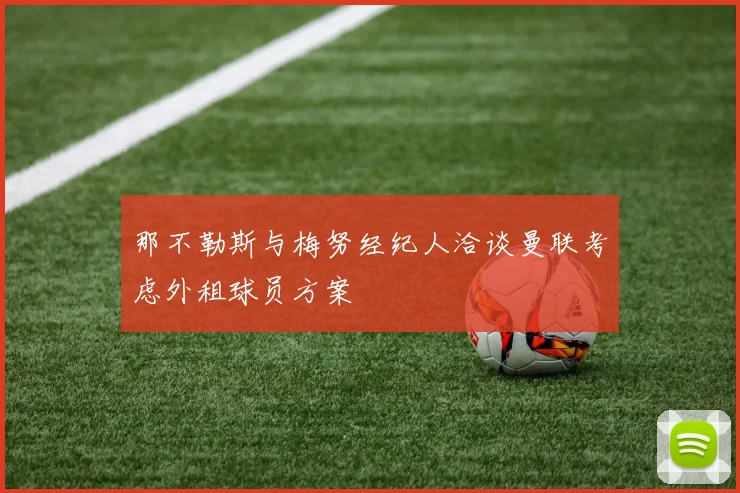 那不勒斯与梅努经纪人洽谈曼联考虑外租球员方案