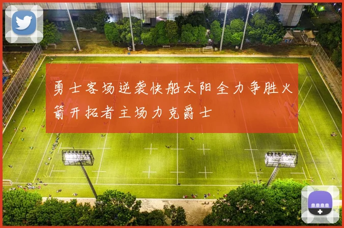 勇士客场逆袭快船太阳全力争胜火箭开拓者主场力克爵士