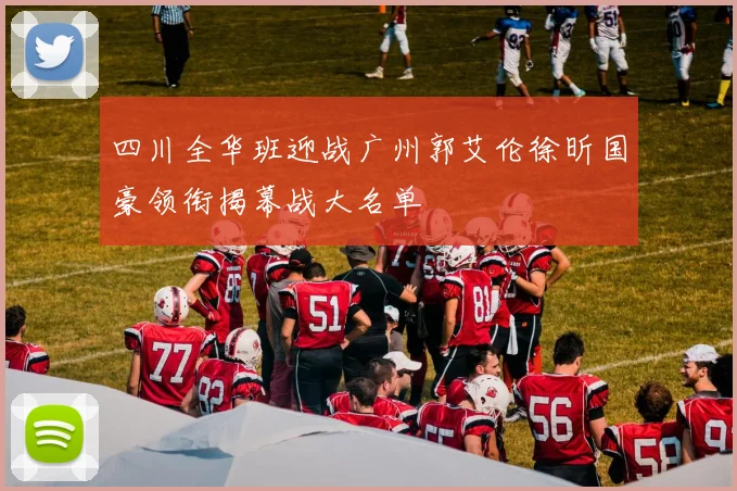 四川全华班迎战广州郭艾伦徐昕国豪领衔揭幕战大名单