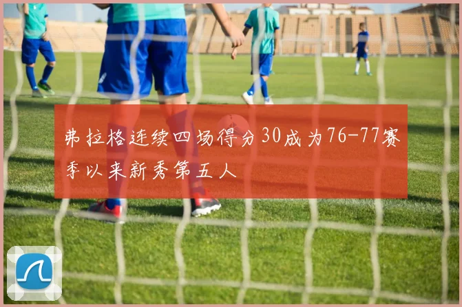 弗拉格连续四场得分30成为76-77赛季以来新秀第五人