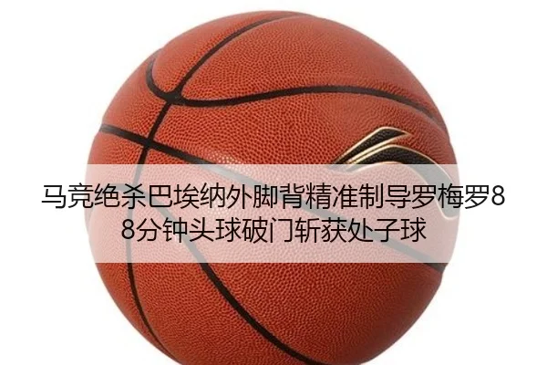 马竞绝杀巴埃纳外脚背精准制导罗梅罗88分钟头球破门斩获处子球 - BaccaraGaming